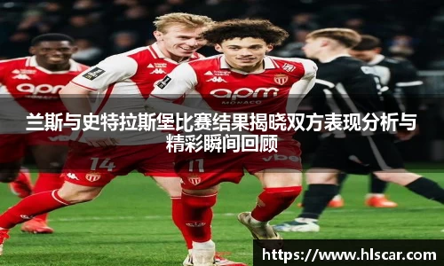 兰斯与史特拉斯堡比赛结果揭晓双方表现分析与精彩瞬间回顾